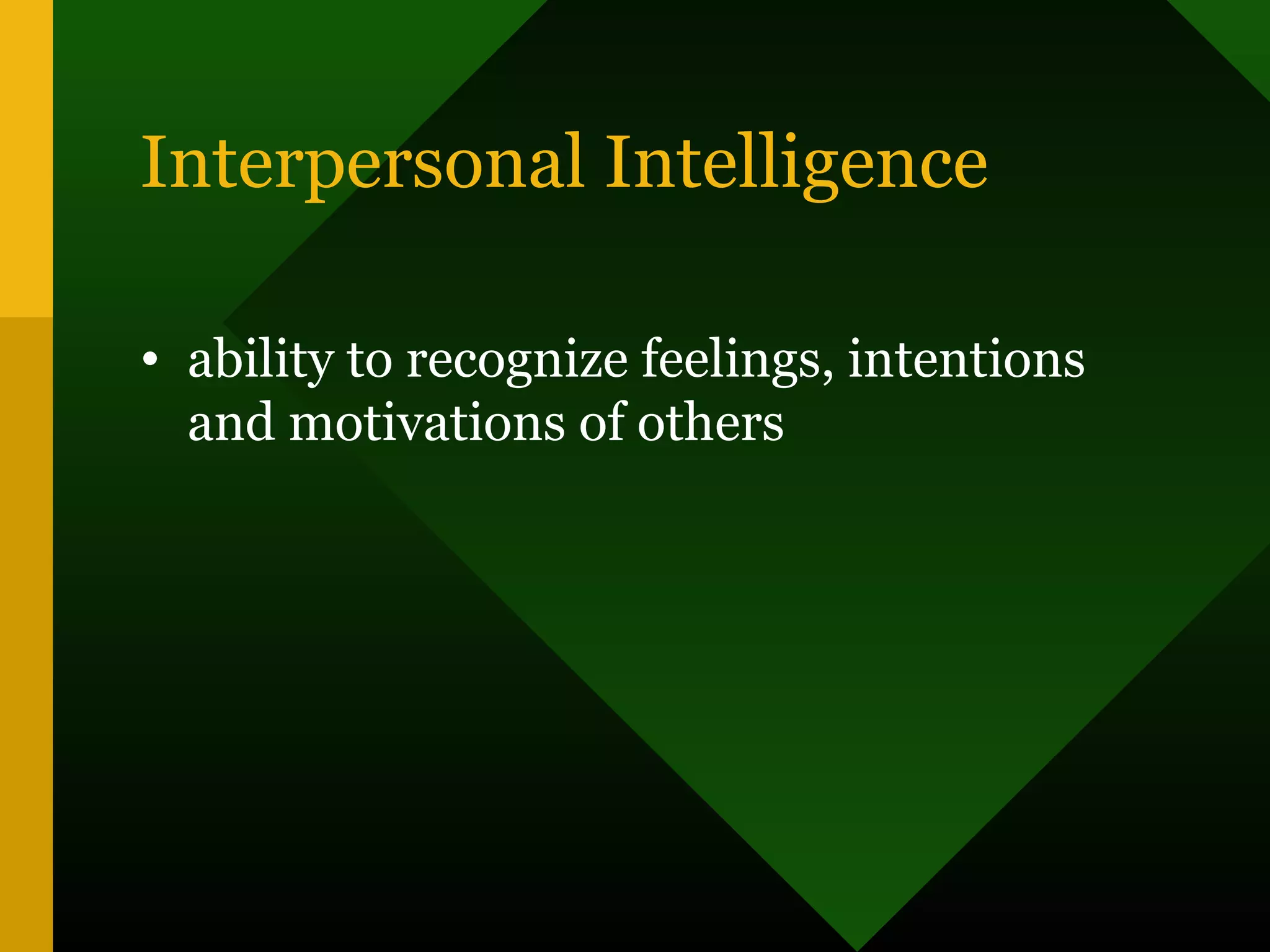 Interpersonal Intelligence
• ability to recognize feelings, intentions
and motivations of others
 