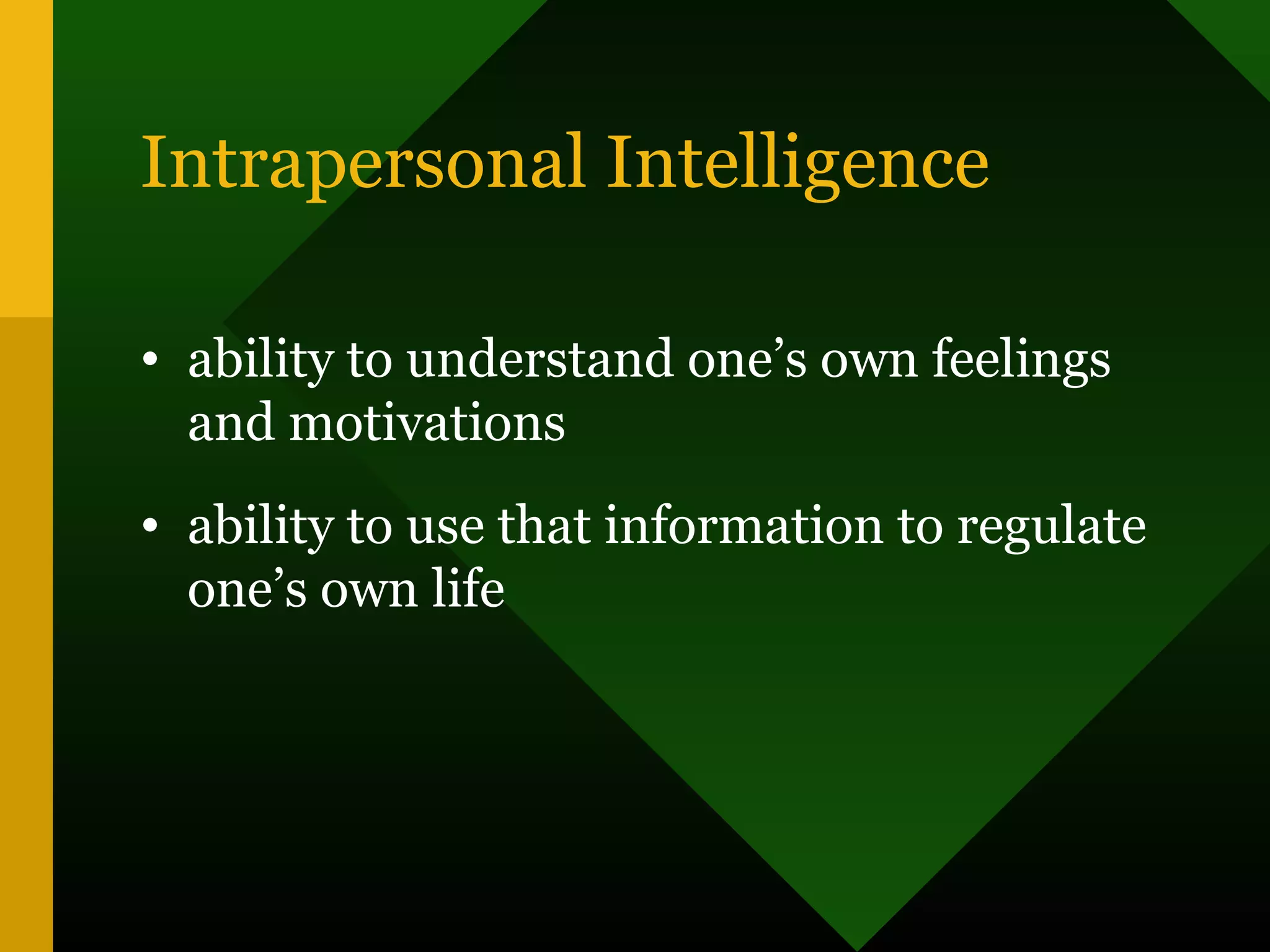 Intrapersonal Intelligence
• ability to understand one’s own feelings
and motivations
• ability to use that information to regulate
one’s own life
 