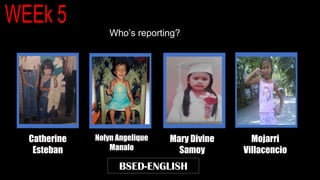Who’s reporting?
BSED-ENGLISH
Catherine
Esteban
Nolyn Angelique
Manalo
Mary Divine
Samoy
Mojarri
Villacencio
 