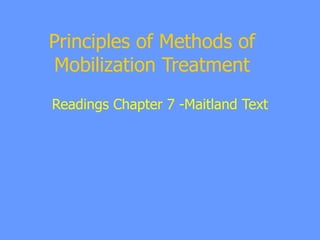 Principles of Methods of Mobilization Treatment Readings Chapter 7 -Maitland Text 