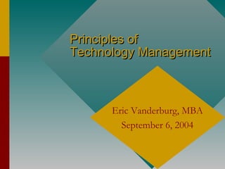 Principles ofPrinciples of
Technology ManagementTechnology Management
Eric Vanderburg, MBA
September 6, 2004
 