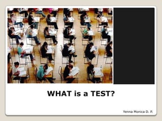 WHAT is a TEST?
Yenna Monica D. P.
 