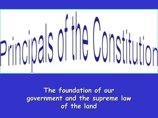 The foundation of ourThe foundation of our
government and the supreme lawgovernment and the supreme law
of the landof the land
 