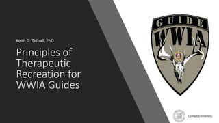 Principles of
Therapeutic
Recreation for
WWIA Guides
Keith G. Tidball, PhD
 