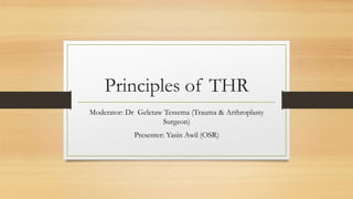 Principles of THR
Moderator: Dr Geletaw Tessema (Trauma & Arthroplasty
Surgeon)
Presenter: Yasin Awil (OSR)
 