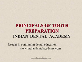 PRINCIPALS OF TOOTH
PREPARATION
INDIAN DENTAL ACADEMY
Leader in continuing dental education
www.indiandentalacademy.com
www.indiandentalacademy.com

 