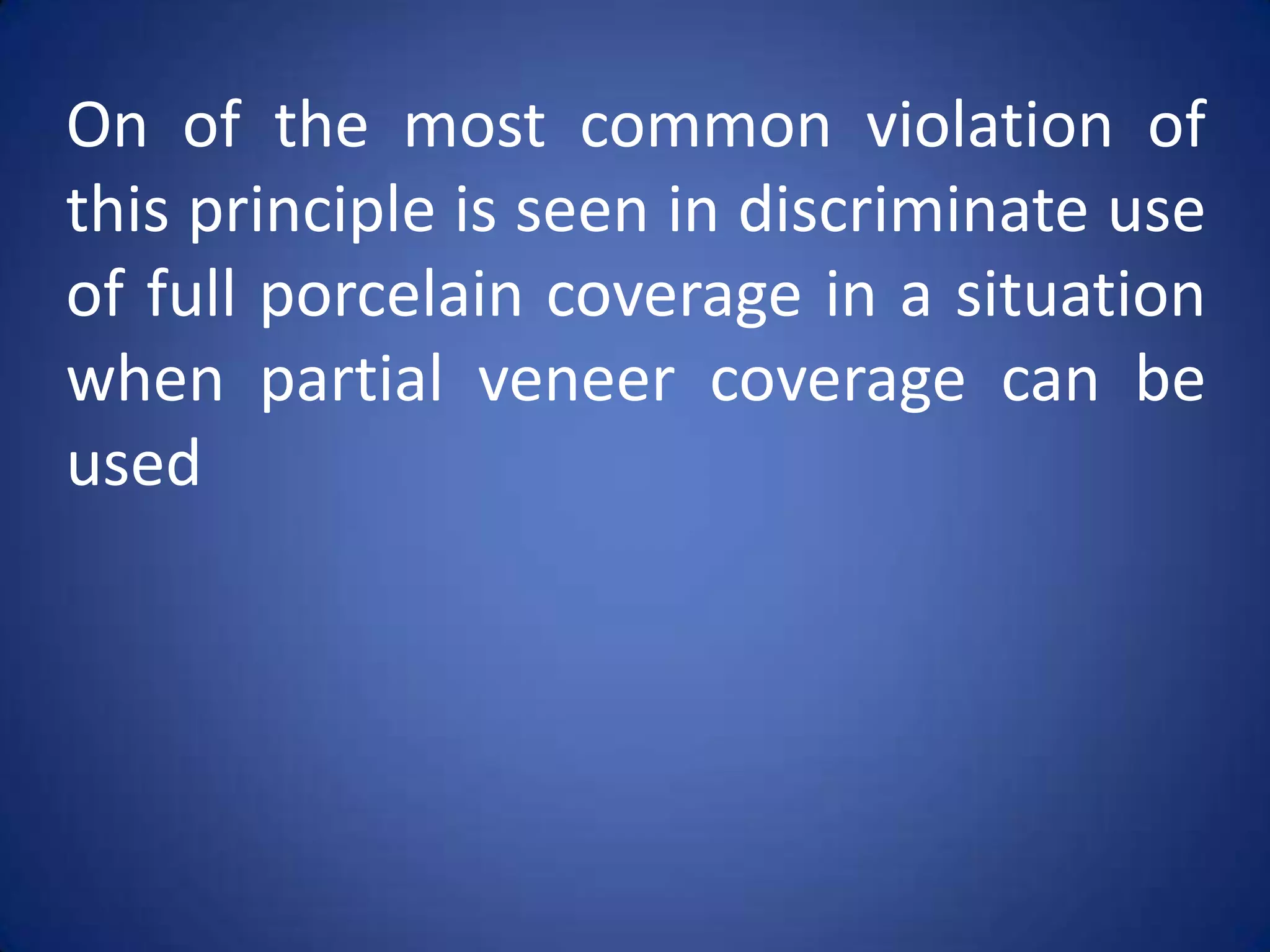 On of the most common violation of
this principle is seen in discriminate use
of full porcelain coverage in a situation
when partial veneer coverage can be
used

 