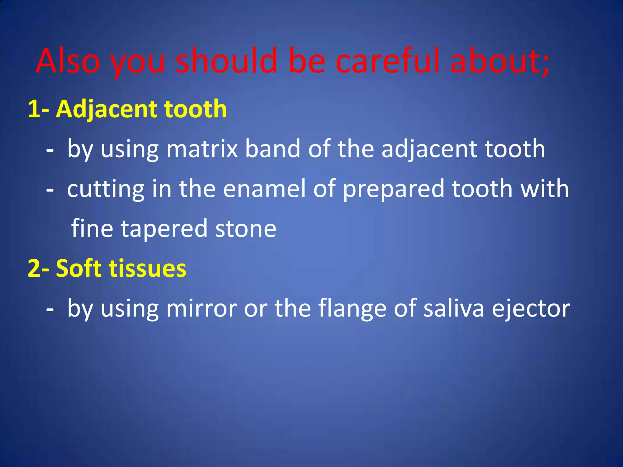 Also you should be careful about;
1- Adjacent tooth
- by using matrix band of the adjacent tooth
- cutting in the enamel of prepared tooth with
fine tapered stone
2- Soft tissues
- by using mirror or the flange of saliva ejector

 