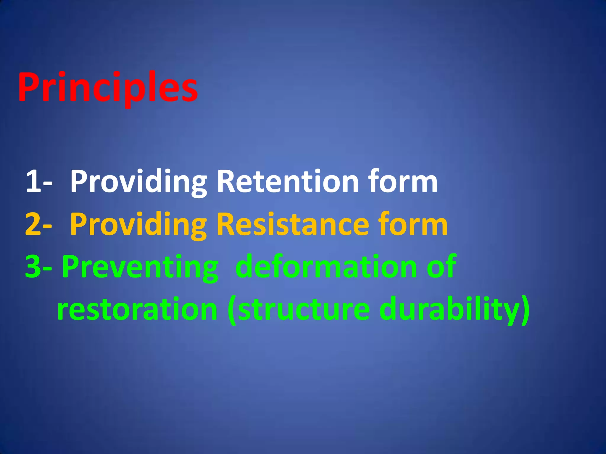 Principles
1- Providing Retention form
2- Providing Resistance form
3- Preventing deformation of
restoration (structure durability)

 