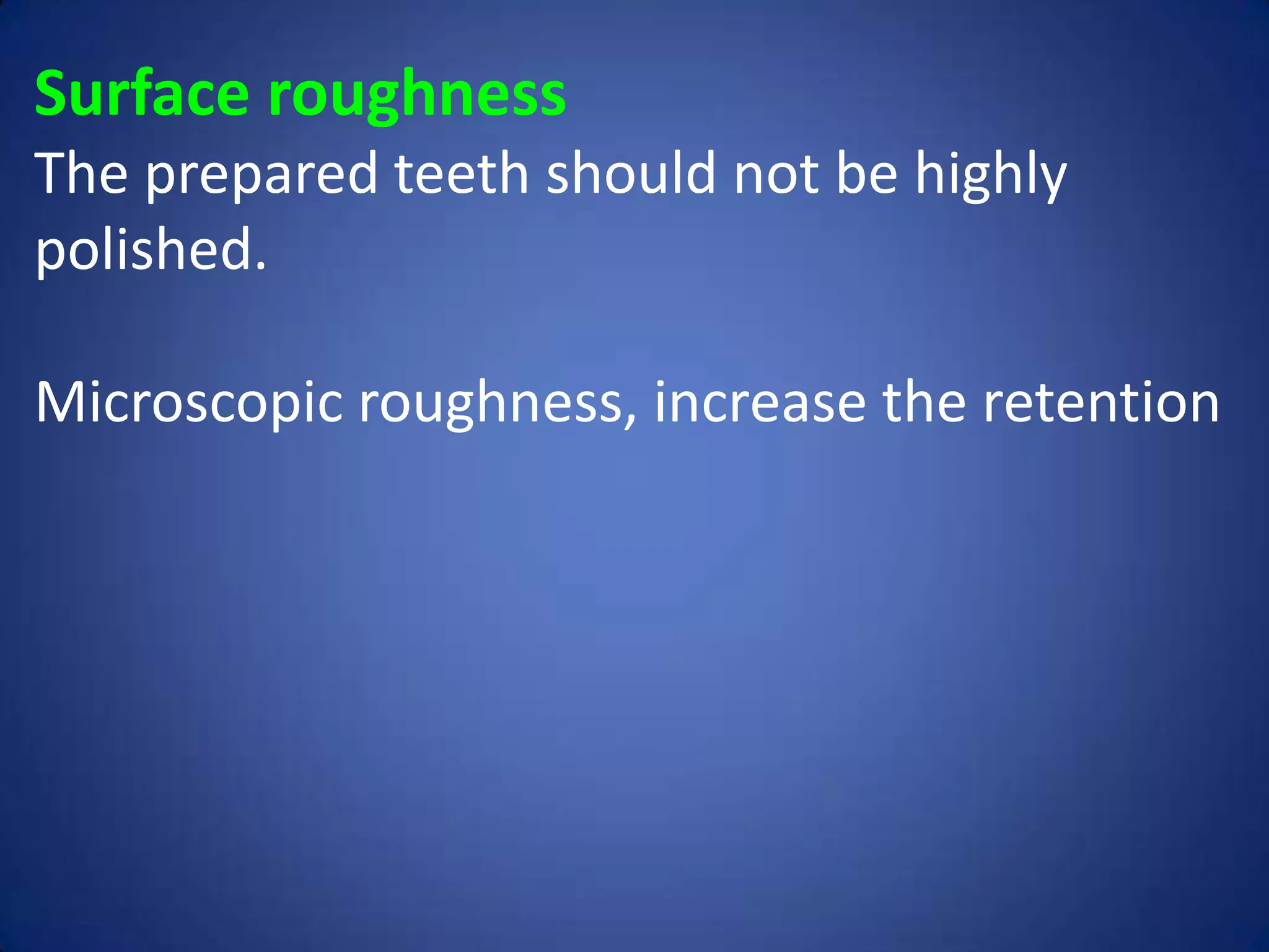 Surface roughness
The prepared teeth should not be highly
polished.
Microscopic roughness, increase the retention

 