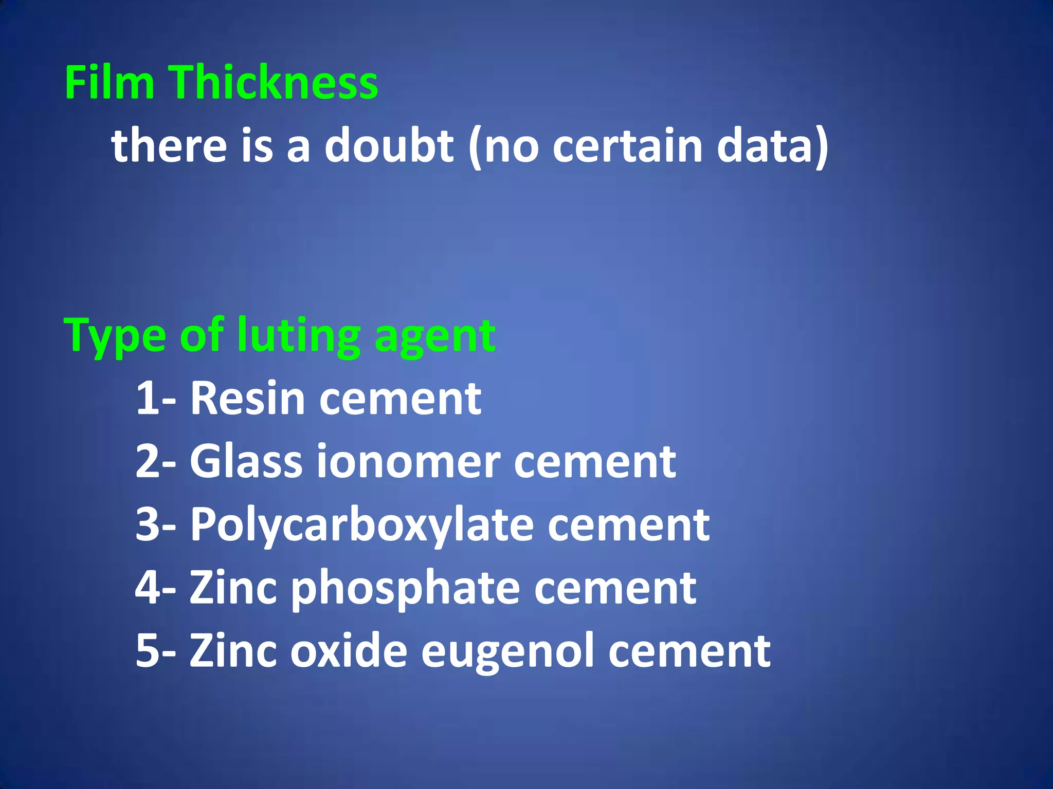 Film Thickness
there is a doubt (no certain data)

Type of luting agent
1- Resin cement
2- Glass ionomer cement
3- Polycarboxylate cement
4- Zinc phosphate cement
5- Zinc oxide eugenol cement

 