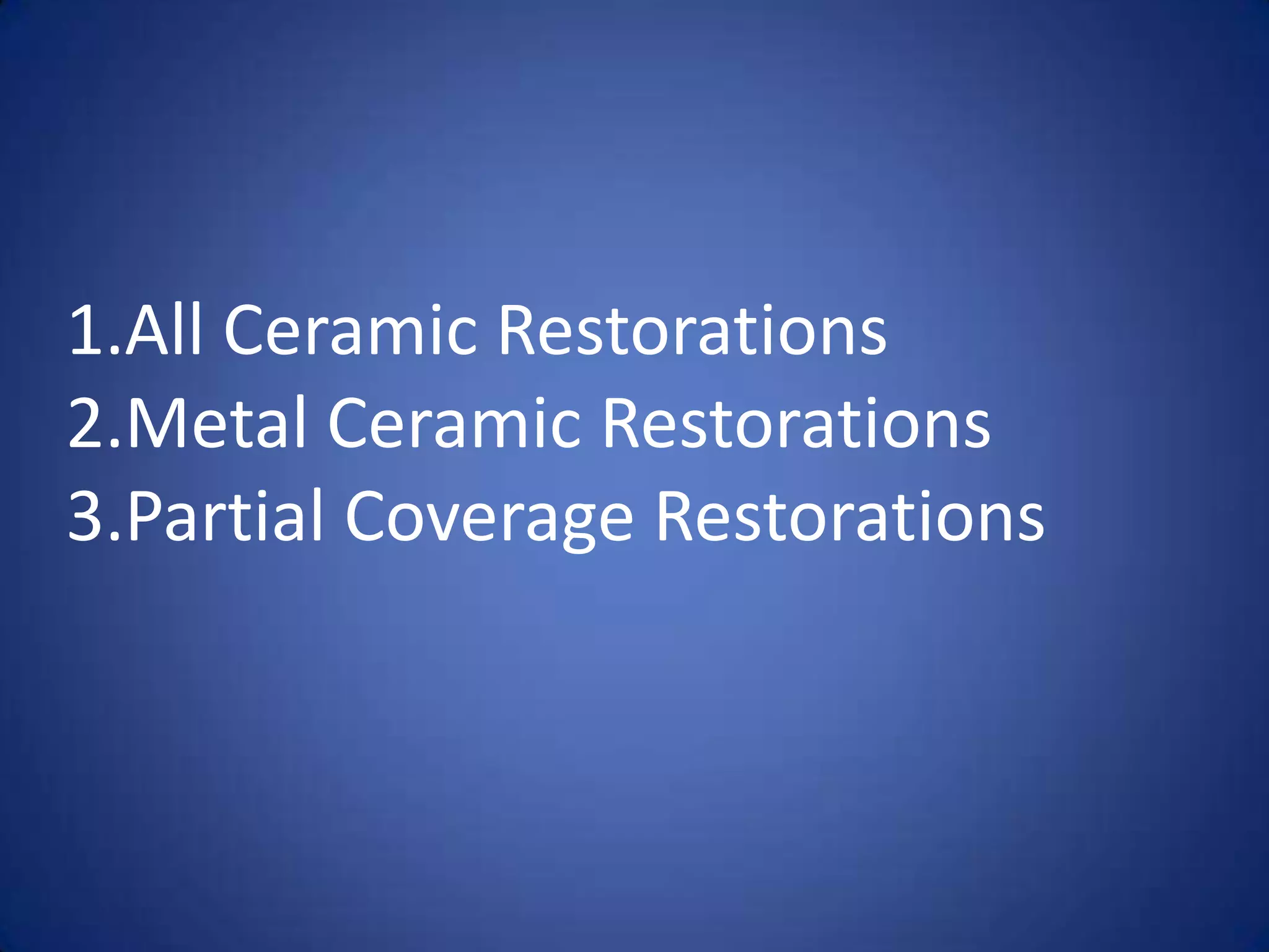 1.All Ceramic Restorations
2.Metal Ceramic Restorations
3.Partial Coverage Restorations

 