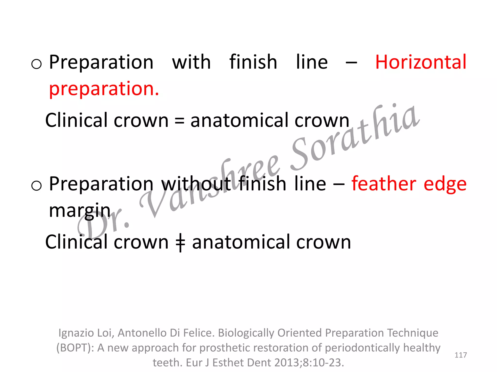 o Preparation with finish line – Horizontal
preparation.
Clinical crown = anatomical crown
o Preparation without finish line – feather edge
margin
Clinical crown ǂ anatomical crown
Ignazio Loi, Antonello Di Felice. Biologically Oriented Preparation Technique
(BOPT): A new approach for prosthetic restoration of periodontically healthy
teeth. Eur J Esthet Dent 2013;8:10-23.
117
 