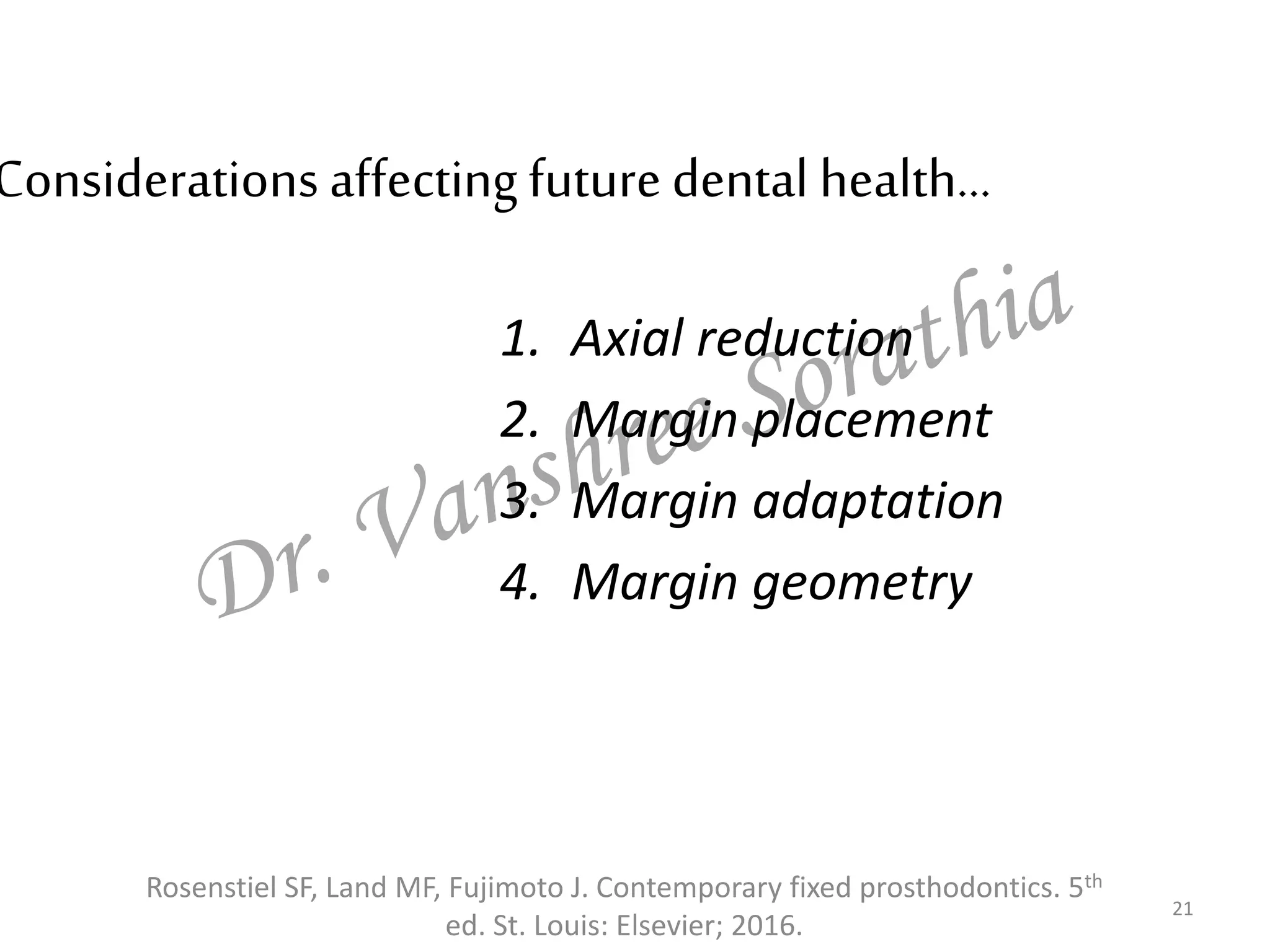 Considerations affecting future dental health…
1. Axial reduction
2. Margin placement
3. Margin adaptation
4. Margin geometry
21
Rosenstiel SF, Land MF, Fujimoto J. Contemporary fixed prosthodontics. 5th
ed. St. Louis: Elsevier; 2016.
 