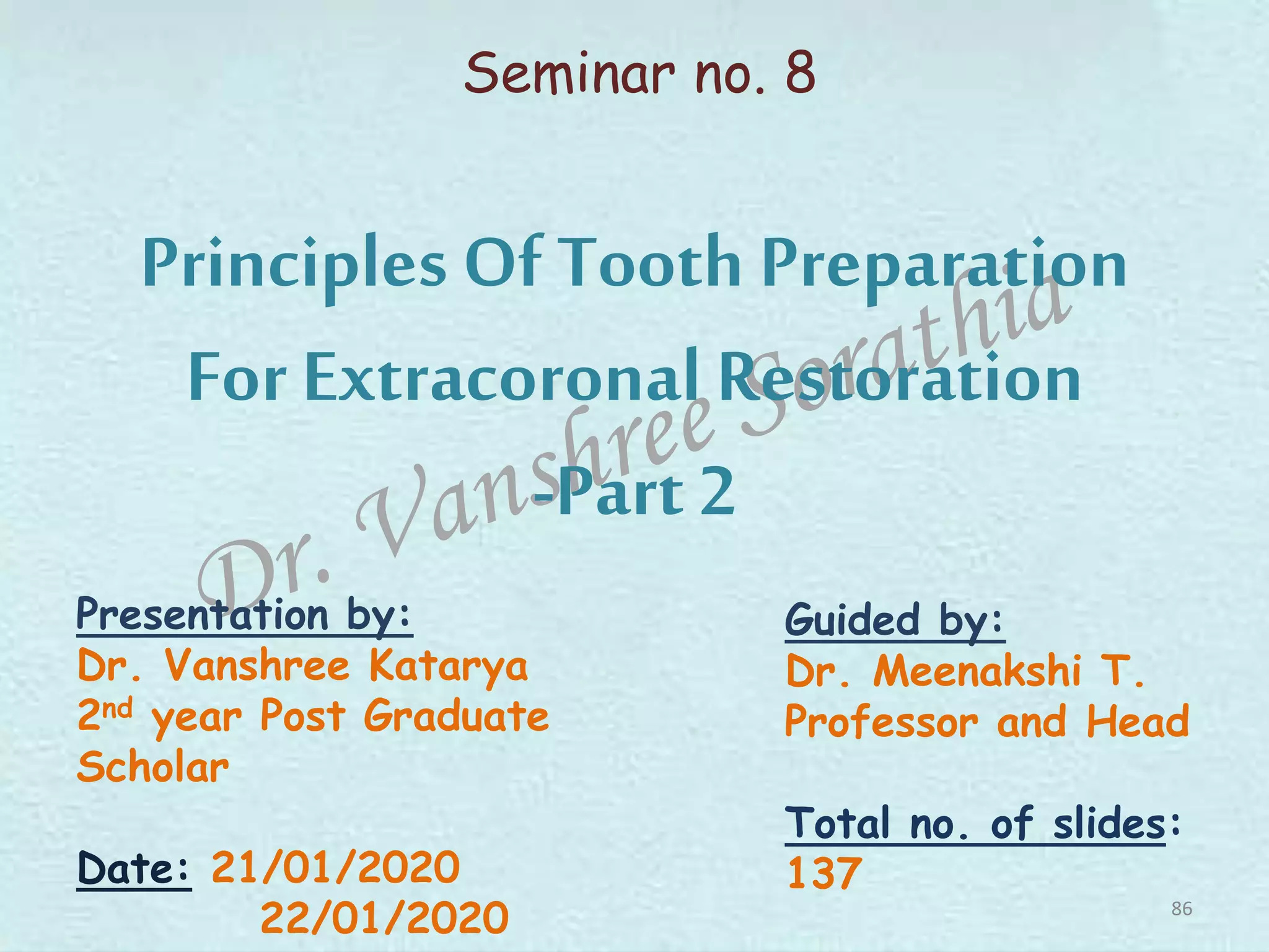 Principles Of Tooth Preparation
For Extracoronal Restoration
-Part 2
Seminar no. 8
Presentation by:
Dr. Vanshree Katarya
2nd year Post Graduate
Scholar
Date: 21/01/2020
22/01/2020
Guided by:
Dr. Meenakshi T.
Professor and Head
Total no. of slides:
137
86
 