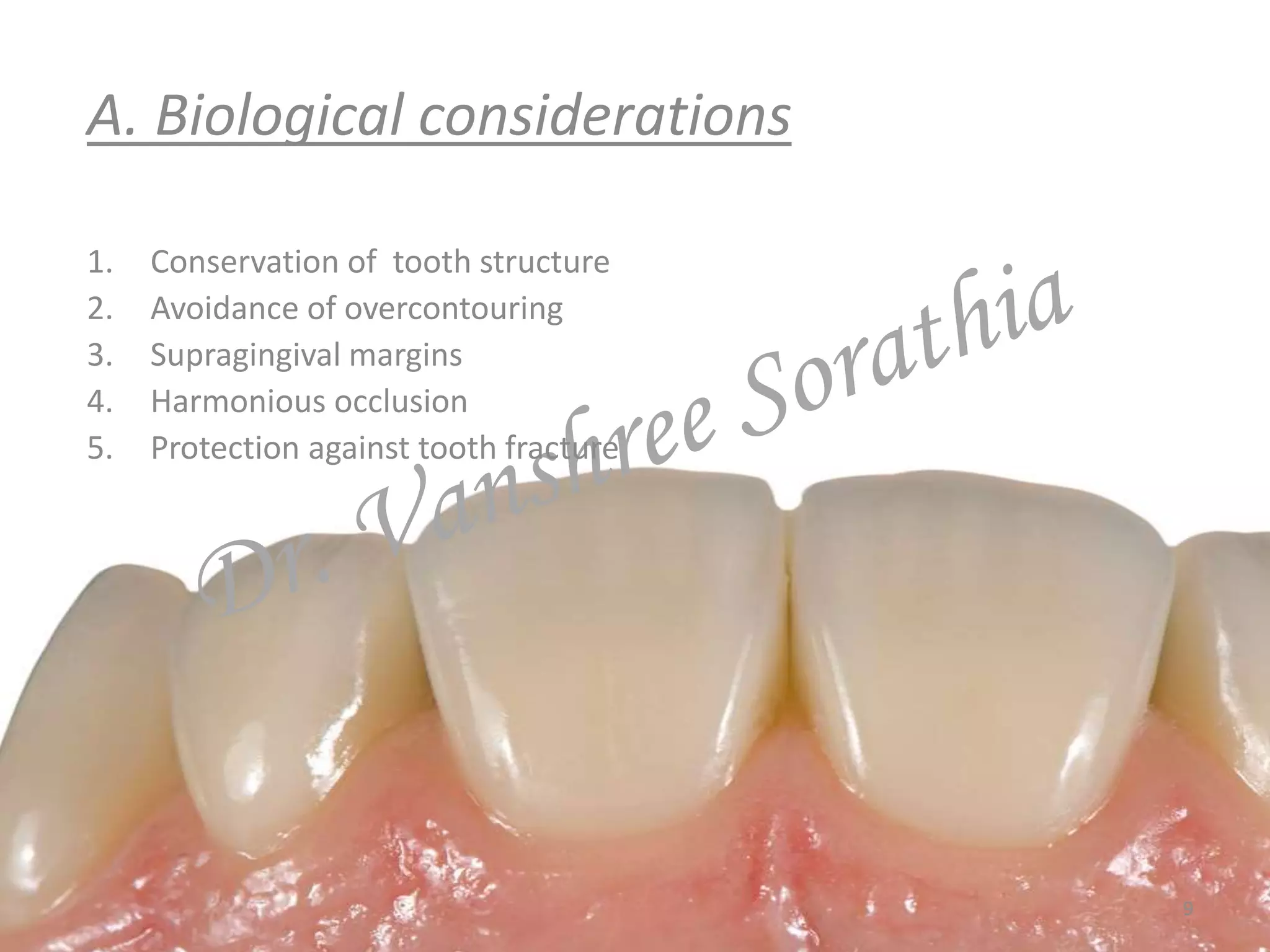 A. Biological considerations
1. Conservation of tooth structure
2. Avoidance of overcontouring
3. Supragingival margins
4. Harmonious occlusion
5. Protection against tooth fracture
9
 