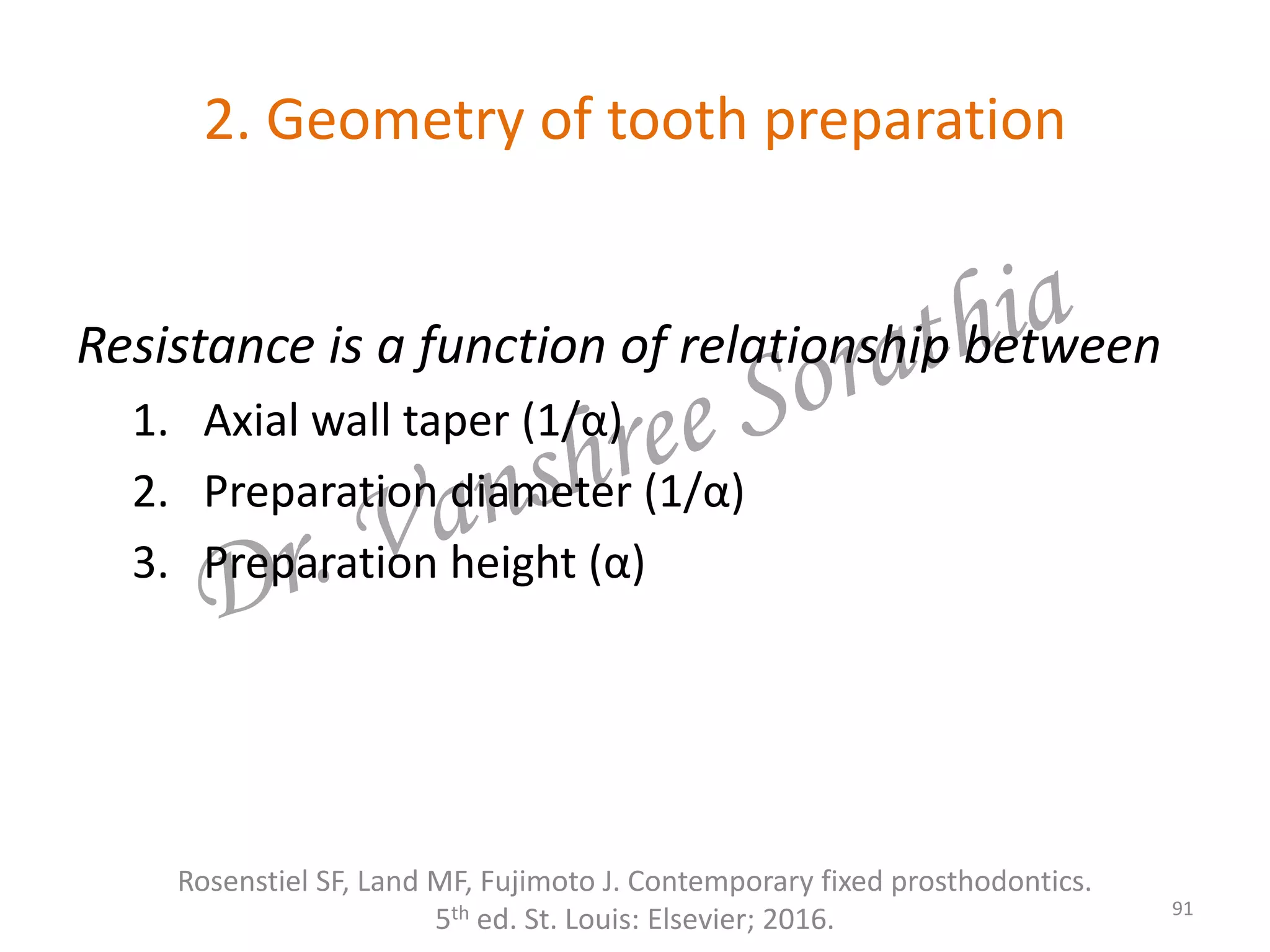 2. Geometry of tooth preparation
Resistance is a function of relationship between
1. Axial wall taper (1/α)
2. Preparation diameter (1/α)
3. Preparation height (α)
Rosenstiel SF, Land MF, Fujimoto J. Contemporary fixed prosthodontics.
5th ed. St. Louis: Elsevier; 2016. 91
 