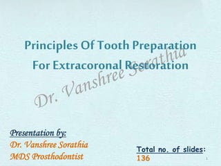 Principles Of Tooth Preparation
For Extracoronal Restoration
Presentation by:
Dr. Vanshree Sorathia
MDS Prosthodontist
Total no. of slides:
136 1
 