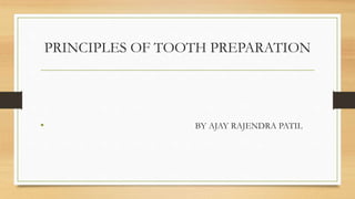 PRINCIPLES OF TOOTH PREPARATION
• BY AJAY RAJENDRA PATIL
 
