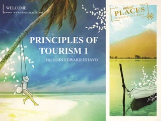 WWW.UNIQUEPLACES.COM
WELCOME
WWW.UNIQUEPLACES.COM
PRINCIPLES OF
TOURISM 1
By: JOHN EDWARD ESTAYO
 