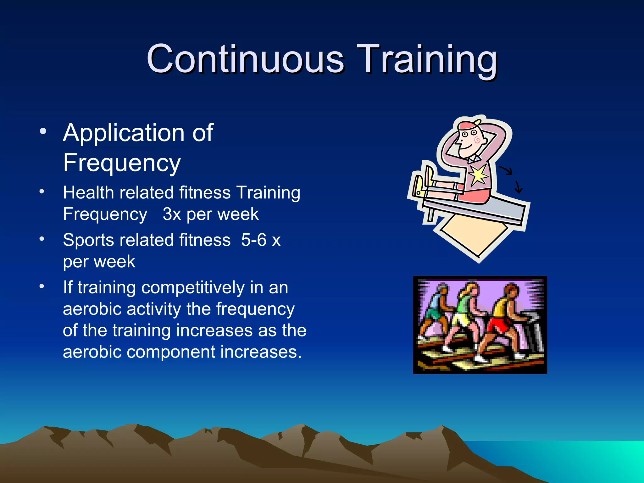 Continuous Training Application of Frequency Health related fitness Training Frequency  3x per week Sports related fitness  5-6 x per week If training competitively in an aerobic activity the frequency of the training increases as the aerobic component increases. 