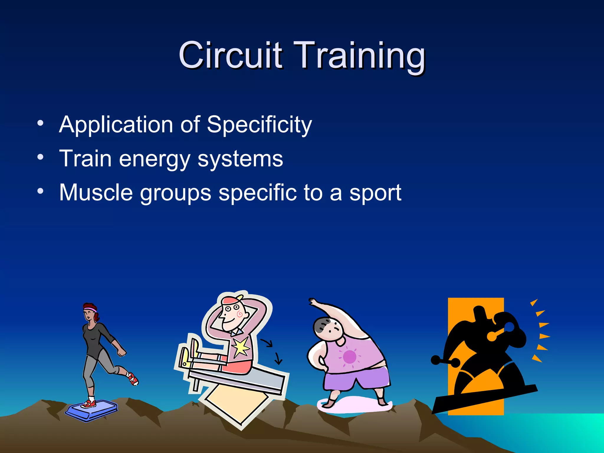Circuit Training Application of Specificity Train energy systems Muscle groups specific to a sport 