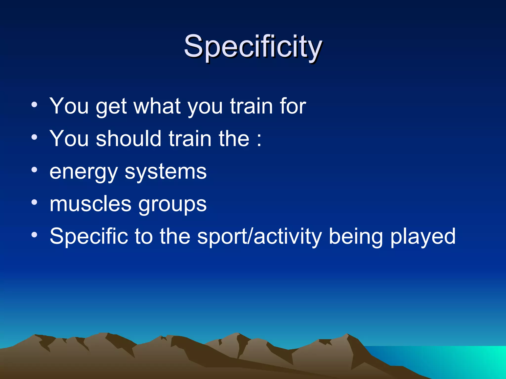 Specificity You get what you train for You should train the : energy systems  muscles groups Specific to the sport/activity being played 