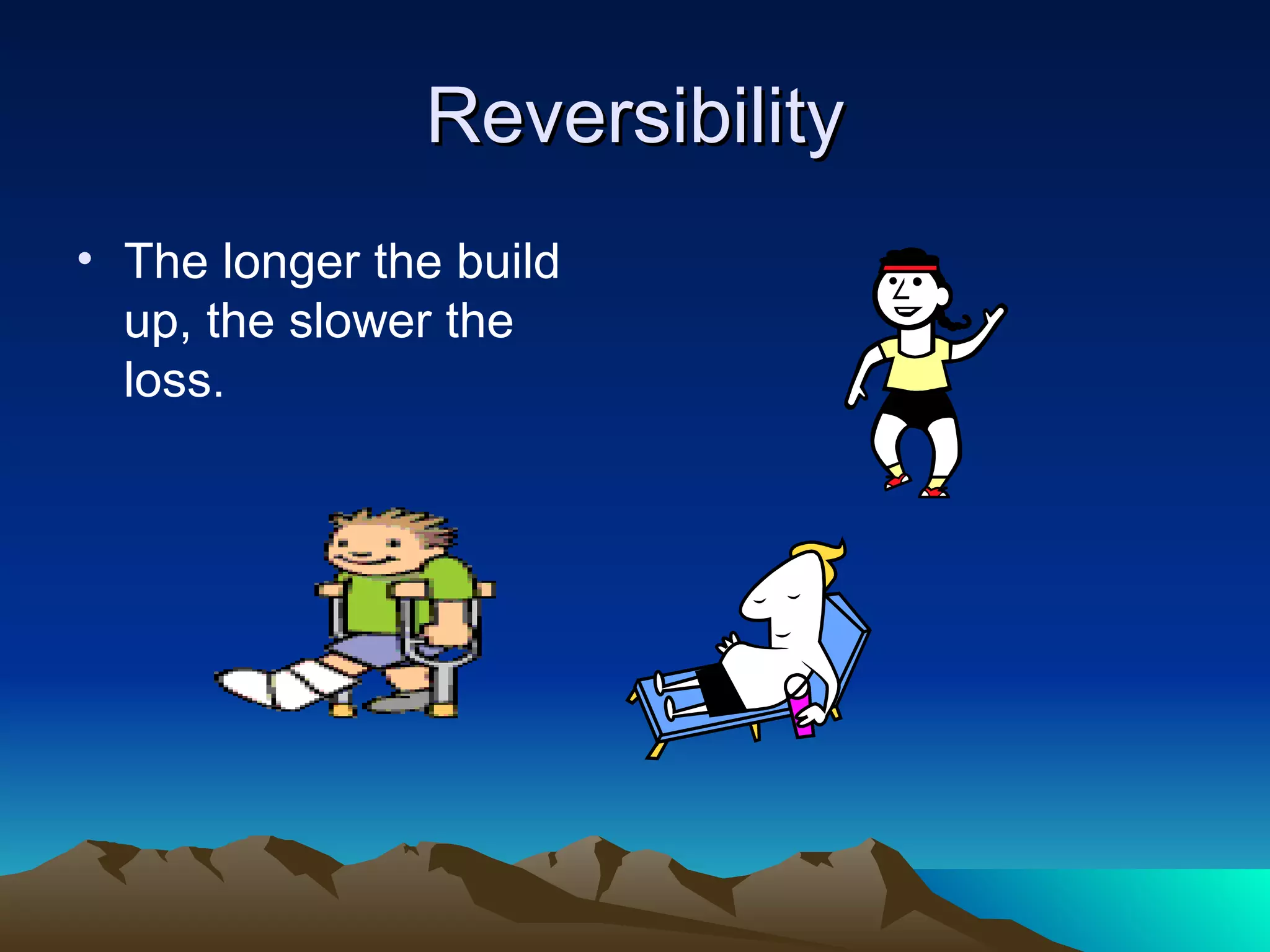 Reversibility The longer the build up, the slower the loss. 