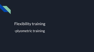 Flexibility training
-plyometric training
 
