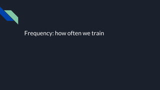 Frequency: how often we train
 