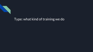 Type: what kind of training we do
 