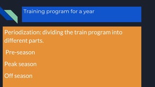 Training program for a year
Periodization: dividing the train program into
different parts.
Pre-season
Peak season
Off season
 