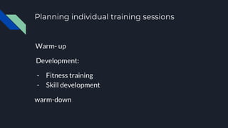 Planning individual training sessions
Warm- up
Development:
- Fitness training
- Skill development
warm-down
 