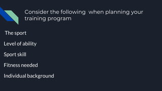 Consider the following when planning your
training program
The sport
Level of ability
Sport skill
Fitness needed
Individual background
 
