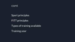 cont
Sport principles
FITT principles
Types of training available
Training year
 