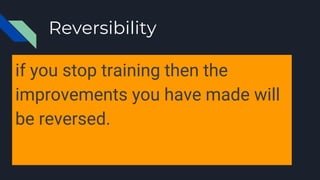 Reversibility
if you stop training then the
improvements you have made will
be reversed.
 