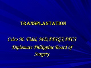 TRANSPLANTATION Celso M. Fidel, MD,FPSGS,FPCS Diplomate Philippine Board of Surgery 