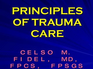 PRINCIPLES OF TRAUMA CARE CELSO M. FIDEL, MD, FPCS, FPSGS Diplomate Philippine Board of Surgery 