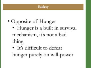 Satiety

• Opposite of Hunger
• Hunger is a built in survival
mechanism, it‘s not a bad
thing
• It‘s difficult to defeat
hunger purely on will-power

 