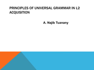 PRINCIPLES OF UNIVERSAL GRAMMAR IN L2
ACQUISITION
A. Najib Tuanany
 