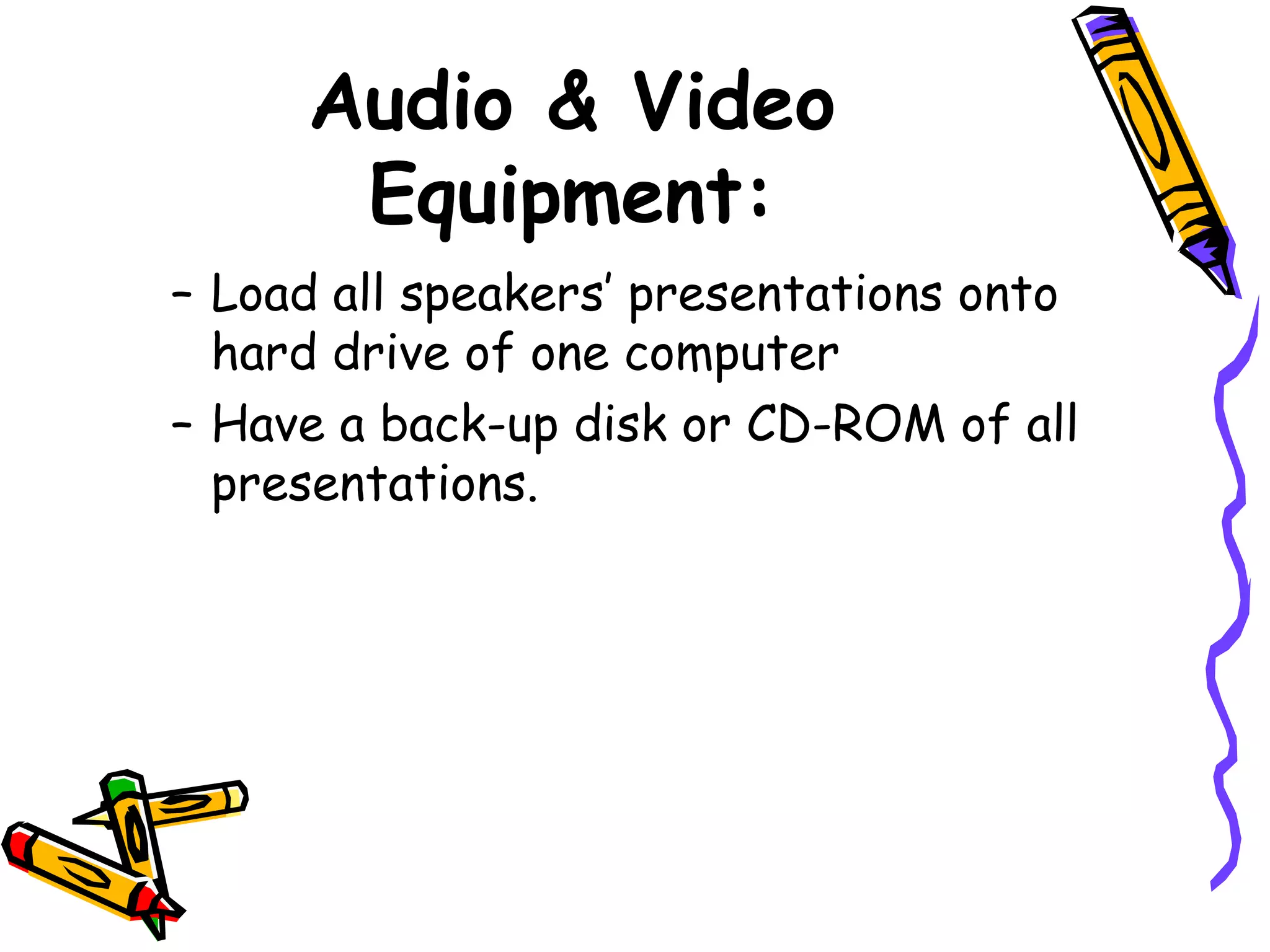 Audio & Video
Equipment:
– Load all speakers’ presentations onto
hard drive of one computer
– Have a back-up disk or CD-ROM of all
presentations.
 