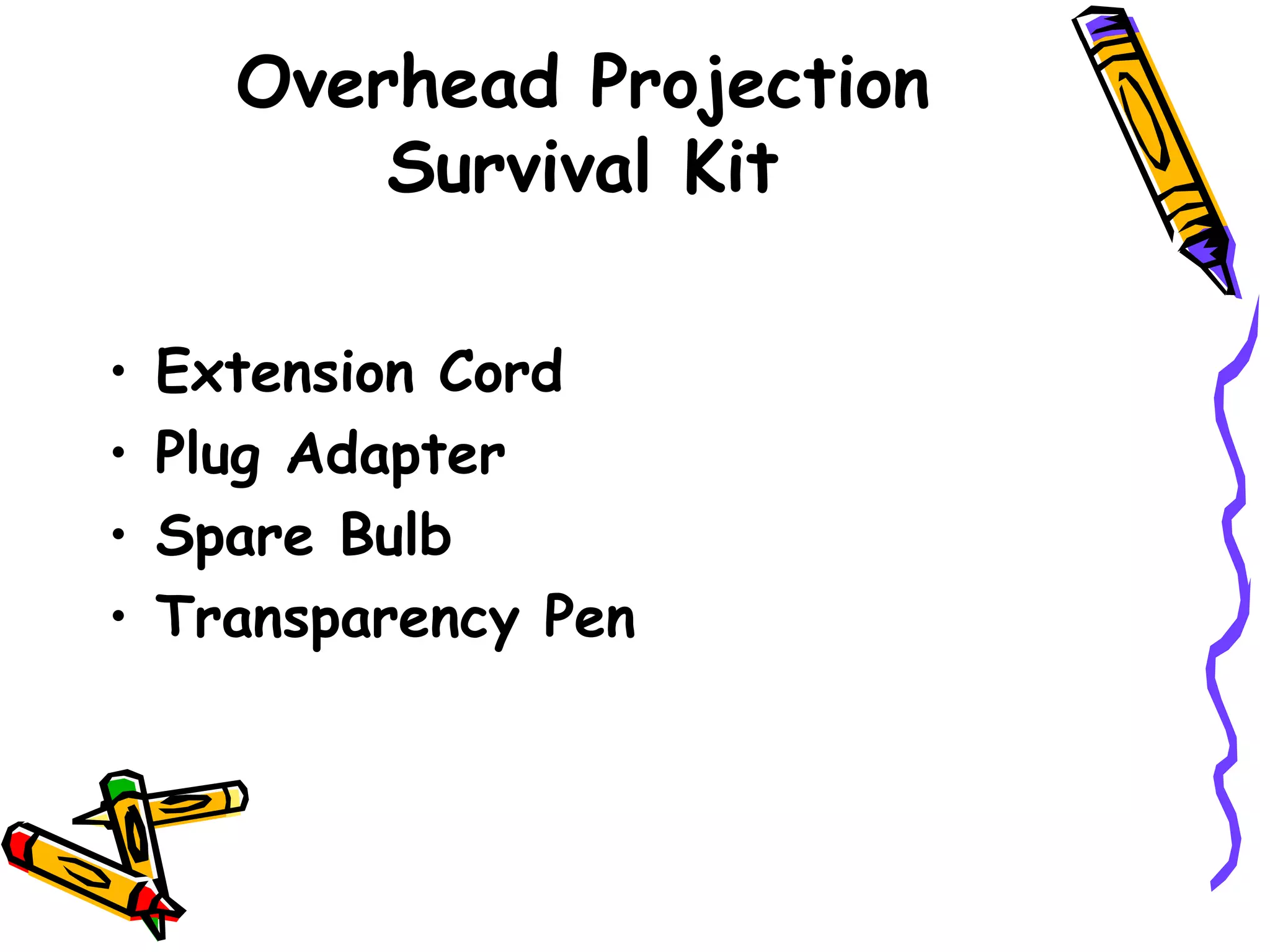 Overhead Projection
Survival Kit
• Extension Cord
• Plug Adapter
• Spare Bulb
• Transparency Pen
 