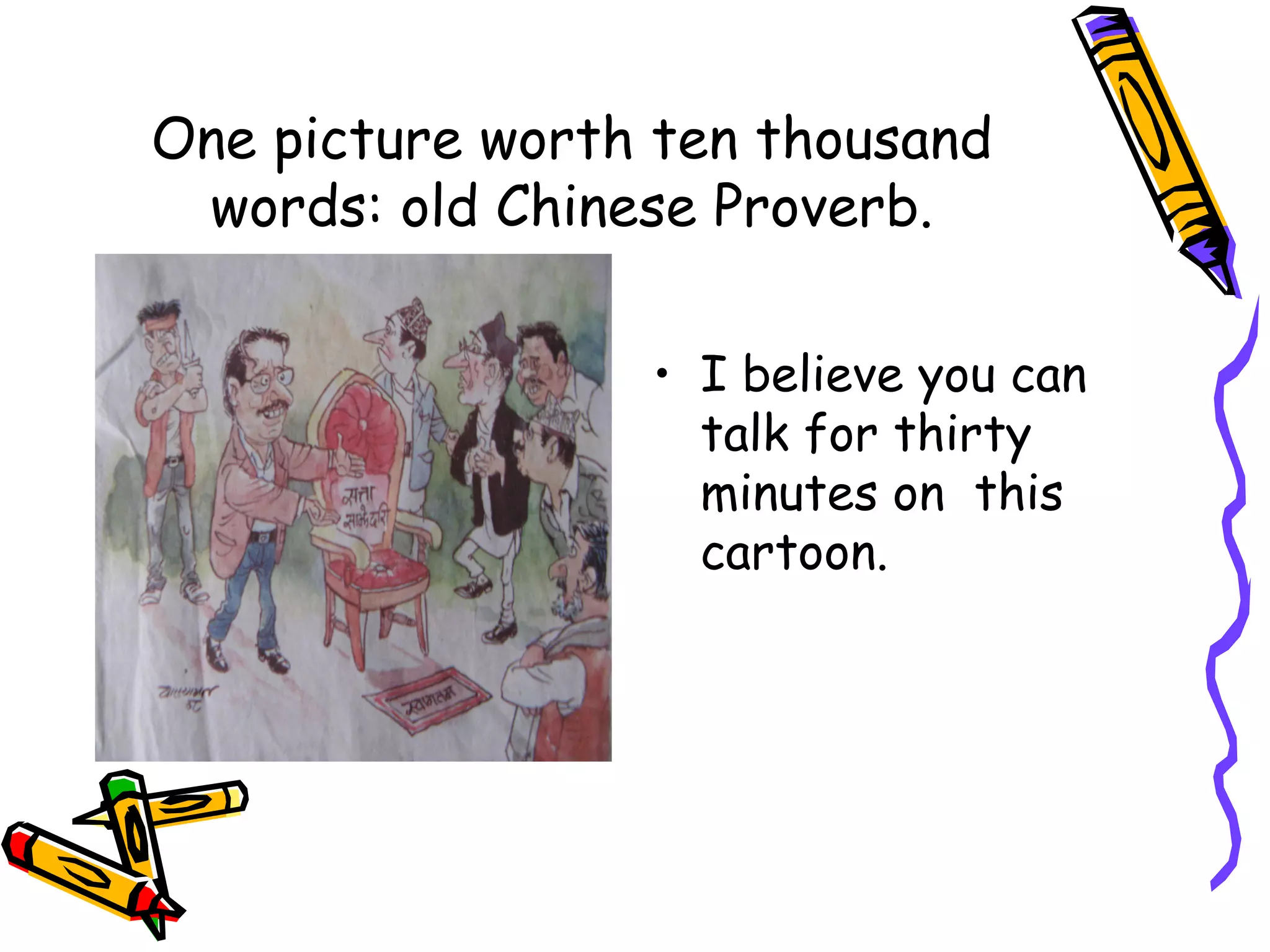One picture worth ten thousand
words: old Chinese Proverb.
• I believe you can
talk for thirty
minutes on this
cartoon.
 