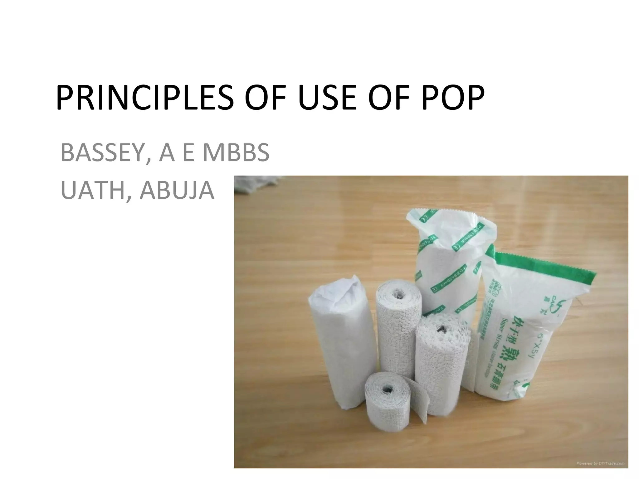 PRINCIPLES OF USE OF POP
BASSEY, A E MBBS
UATH, ABUJA
 