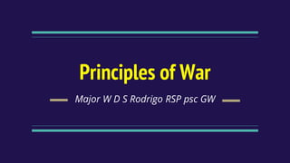 Principles of War
Major W D S Rodrigo RSP psc GW
 