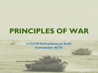 PRINCIPLES OF WAR
Lt Col PR Pathiravithana psc SLAC
Commandant -ACTC
 
