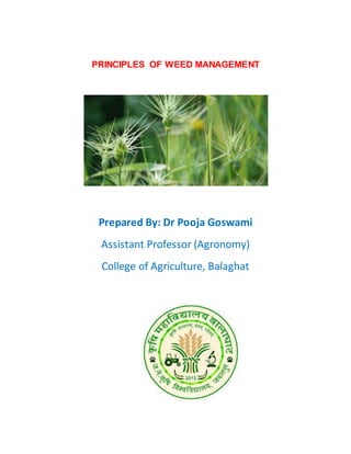 PRINCIPLES OF WEED MANAGEMENT
Prepared By: Dr Pooja Goswami
Assistant Professor (Agronomy)
College of Agriculture, Balaghat
 