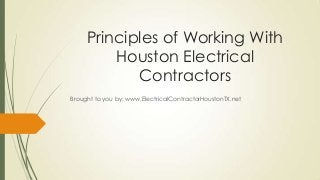 Principles of Working With
Houston Electrical
Contractors
Brought to you by: www.ElectricalContractorHoustonTX.net
 