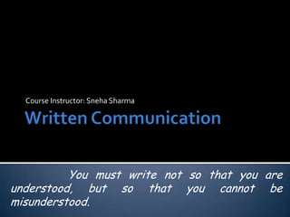Course Instructor: Sneha Sharma

You must write not so that you are
understood, but so that you cannot be
misunderstood.

 