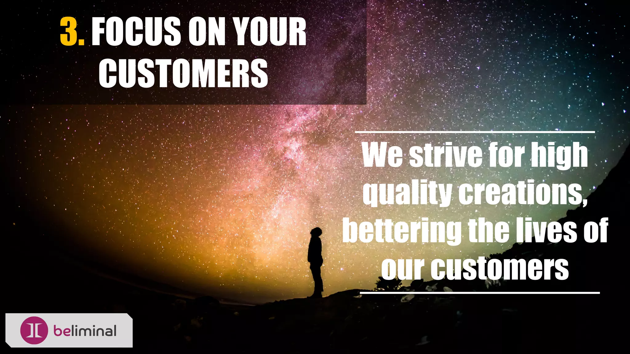 3. FOCUS ON YOUR
CUSTOMERS
We strive for high
quality creations,
bettering the lives of
our customers
 
